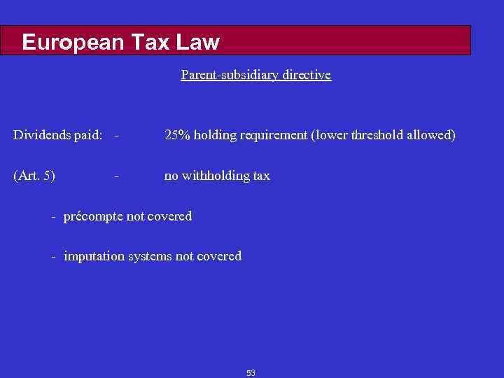 European Tax Law Parent-subsidiary directive Dividends paid: - 25% holding requirement (lower threshold allowed)