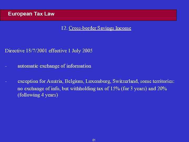 European Tax Law 12. Cross-border Savings Income Directive 18/7/2001 effective 1 July 2005 -