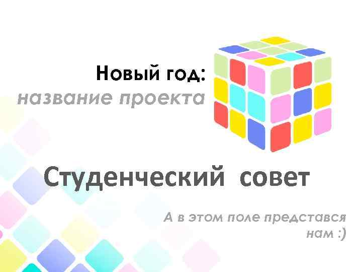 Новый год: название проекта Студенческий совет А в этом поле представся нам : )