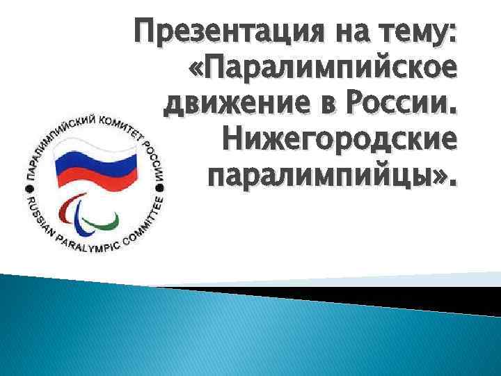 Презентация на тему: «Паралимпийское движение в России. Нижегородские паралимпийцы» . 