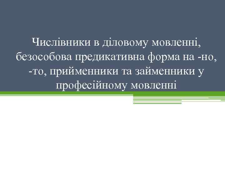 Числівники в діловому мовленні, безособова предикативна форма на но, то, прийменники та займенники у