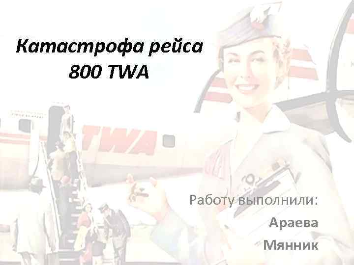 Катастрофа рейса 800 TWA Работу выполнили: Араева Мянник 