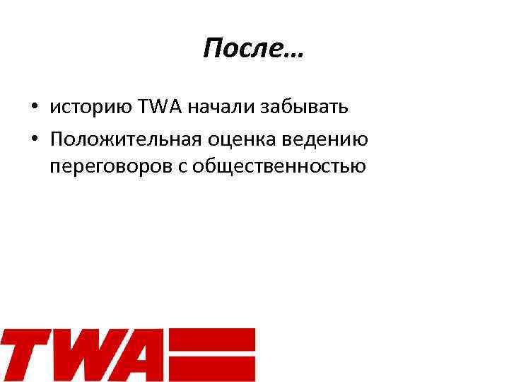 После… • историю TWA начали забывать • Положительная оценка ведению переговоров с общественностью 