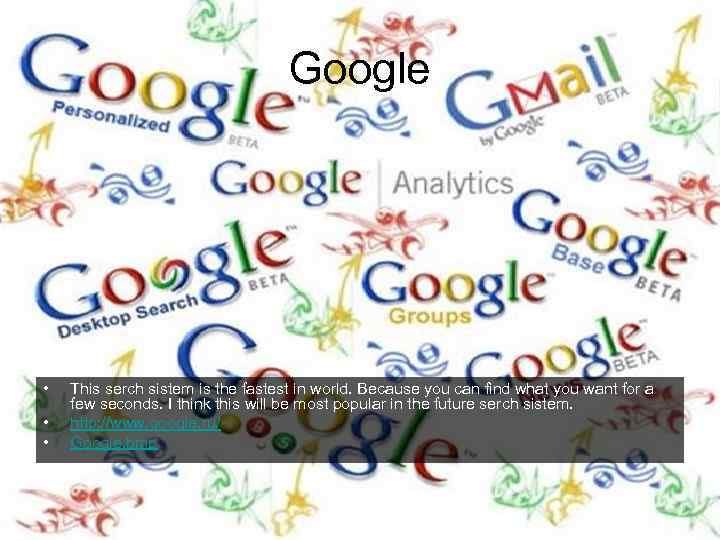 Google • • • This serch sistem is the fastest in world. Because you