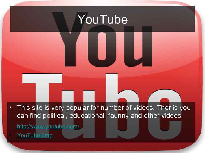 You. Tube • This site is very popular for number of videos. Ther is