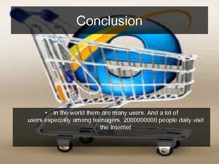 Conclusion • In the world there are many users. And a lot of users