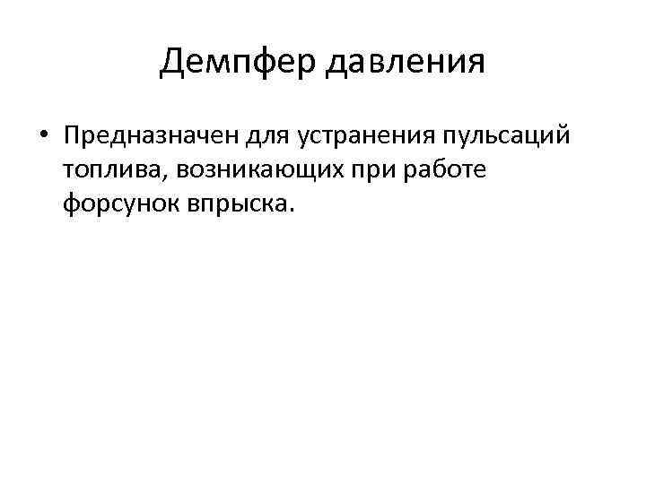 Демпфер давления • Предназначен для устранения пульсаций топлива, возникающих при работе форсунок впрыска. 