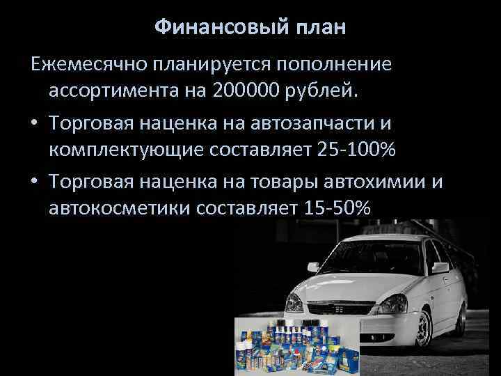 Финансовый план Ежемесячно планируется пополнение ассортимента на 200000 рублей. • Торговая наценка на автозапчасти