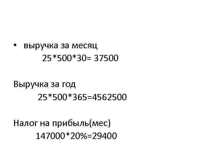  • выручка за месяц 25*500*30= 37500 Выручка за год 25*500*365=4562500 Налог на прибыль(мес)