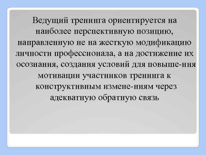 Ведущий тренинга ориентируется на наиболее перспективную позицию, направленную не на жесткую модификацию личности профессионала,