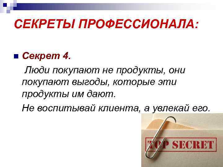 СЕКРЕТЫ ПРОФЕССИОНАЛА: n Секрет 4. Люди покупают не продукты, они покупают выгоды, которые эти