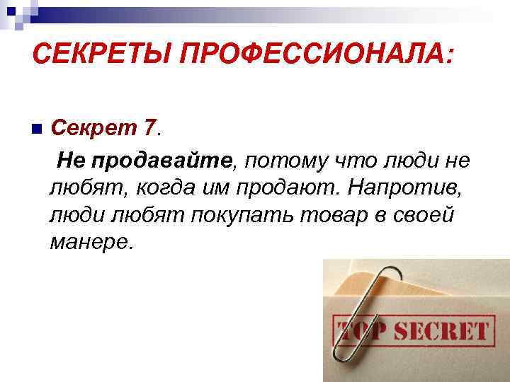 СЕКРЕТЫ ПРОФЕССИОНАЛА: n Секрет 7. Не продавайте, потому что люди не любят, когда им