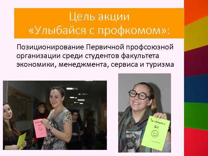 Цель акции «Улыбайся с профкомом» : Позиционирование Первичной профсоюзной организации среди студентов факультета экономики,