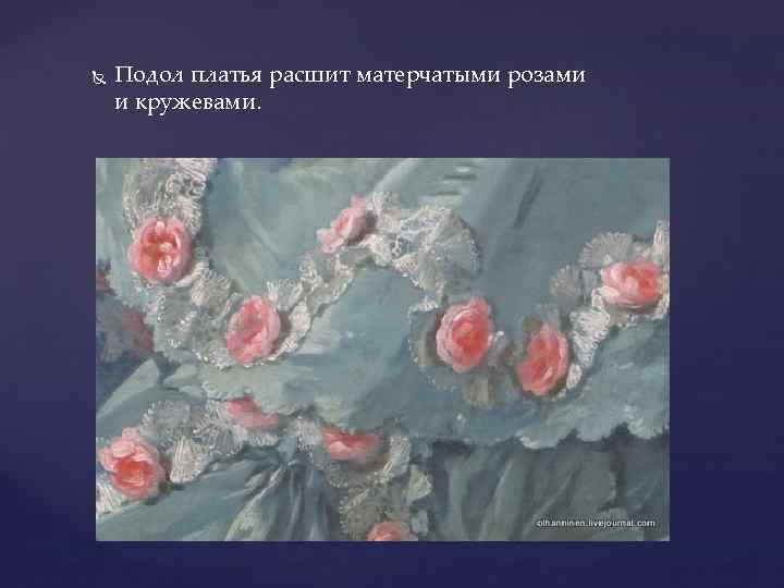  Подол платья расшит матерчатыми розами и кружевами. 