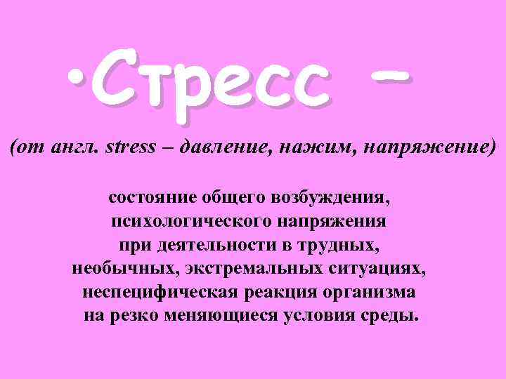  • Стресс – (от англ. stress – давление, нажим, напряжение) состояние общего возбуждения,