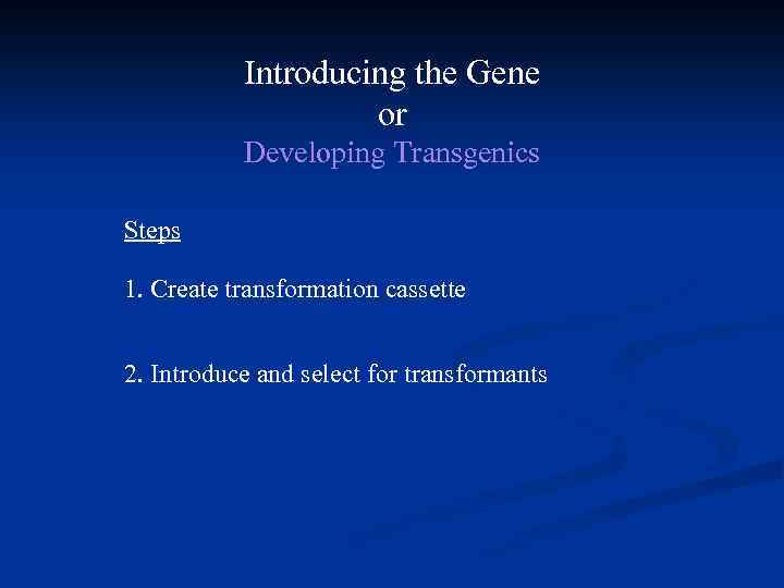 Introducing the Gene or Developing Transgenics Steps 1. Create transformation cassette 2. Introduce and