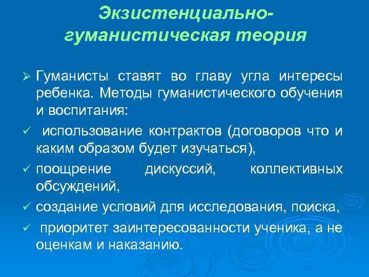 Экзистенциальногуманистическая теория Гуманисты ставят во главу угла интересы ребенка. Методы гуманистического обучения и воспитания: