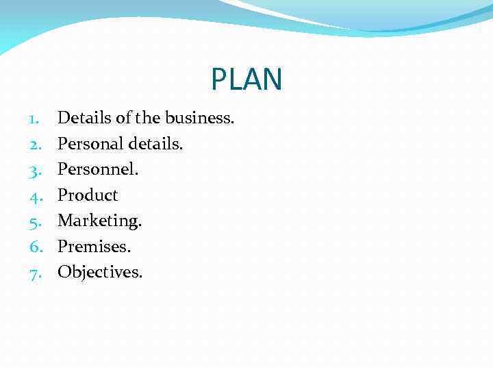 PLAN 1. 2. 3. 4. 5. 6. 7. Details of the business. Personal details.