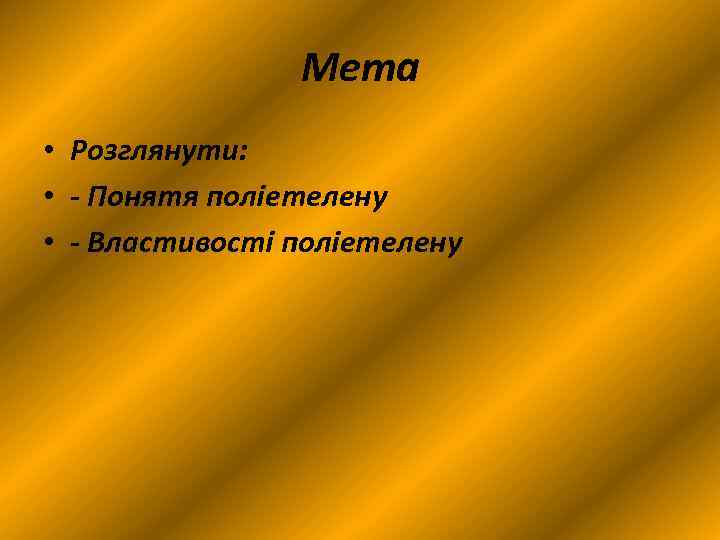 Мета • Розглянути: • - Понятя поліетелену • - Властивості поліетелену 