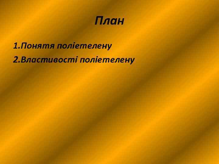 План 1. Понятя поліетелену 2. Властивості поліетелену 