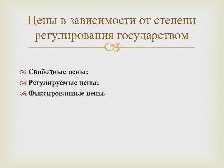 Цены в зависимости от степени регулирования государством Свободные цены; Регулируемые цены; Фиксированные цены. 