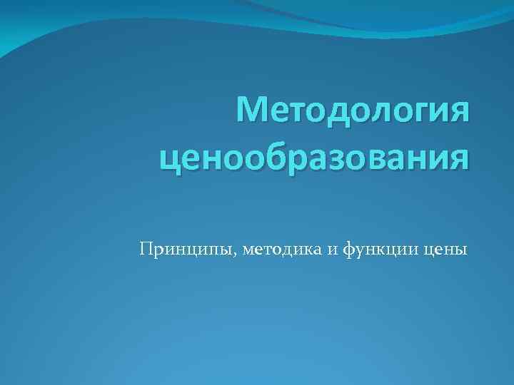 Методология ценообразования Принципы, методика и функции цены 