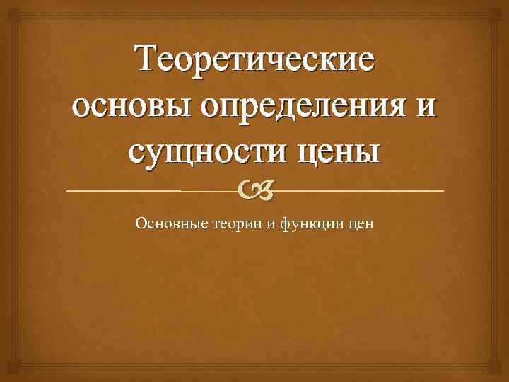 Теоретические основы определения и сущности цены Основные теории и функции цен 