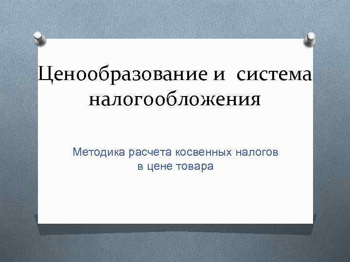 Ценообразование и система налогообложения Методика расчета косвенных налогов в цене товара 