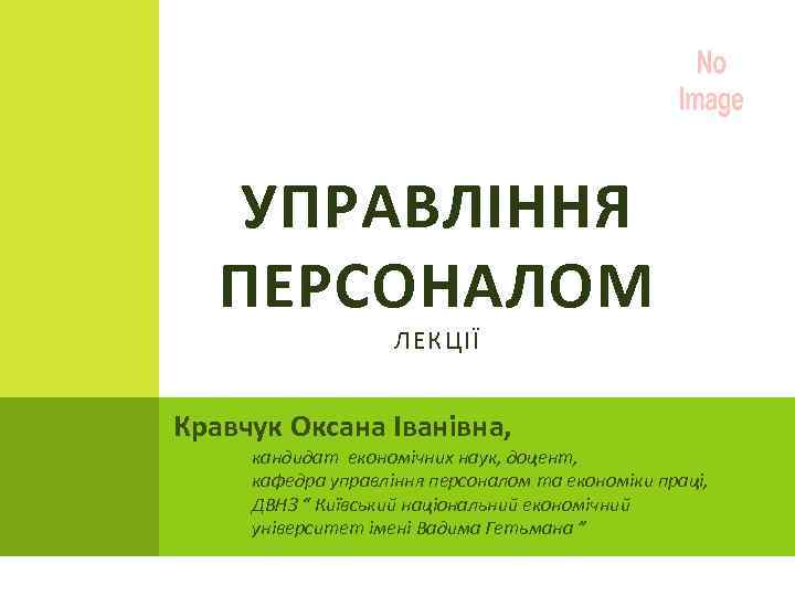 УПРАВЛІННЯ ПЕРСОНАЛОМ ЛЕКЦІЇ Кравчук Оксана Іванівна, кандидат економічних наук, доцент, кафедра управління персоналом та