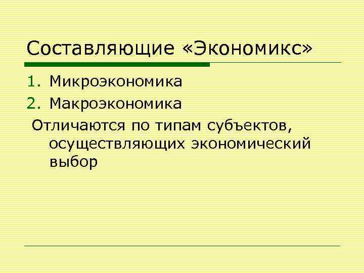 Составляющие «Экономикс» 1. Микроэкономика 2. Макроэкономика Отличаются по типам субъектов, осуществляющих экономический выбор 