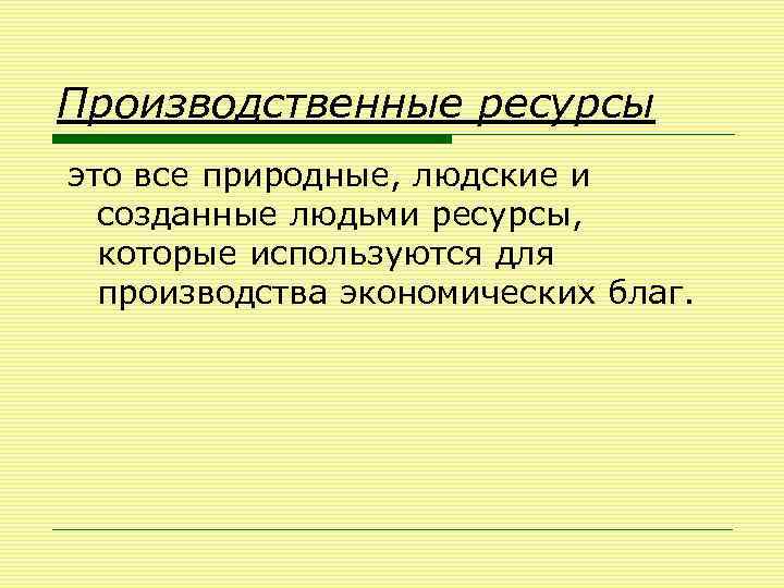 Производственные ресурсы это все природные, людские и созданные людьми ресурсы, которые используются для производства