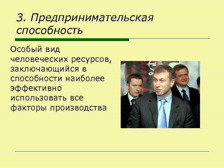 3. Предпринимательская способность Особый вид человеческих ресурсов, заключающийся в способности наиболее эффективно использовать все