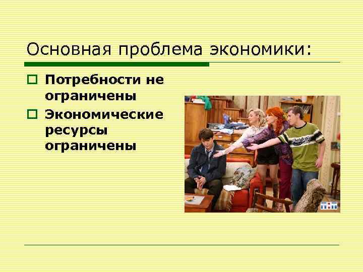 Основная проблема экономики: o Потребности не ограничены o Экономические ресурсы ограничены 