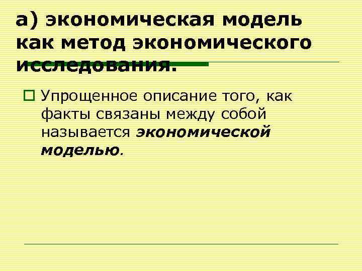 а) экономическая модель как метод экономического исследования. o Упрощенное описание того, как факты связаны