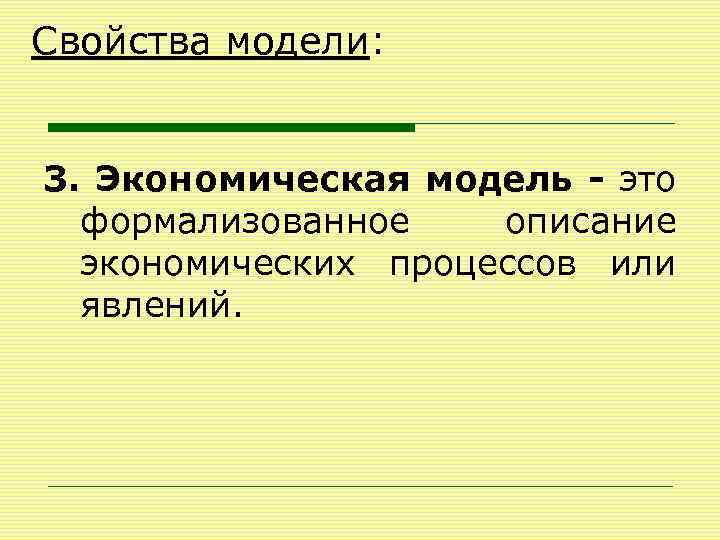 Свойства модели: 3. Экономическая модель - это формализованное описание экономических процессов или явлений. 