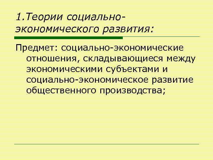 1. Теории социальноэкономического развития: Предмет: социально-экономические отношения, складывающиеся между экономическими субъектами и социально-экономическое развитие