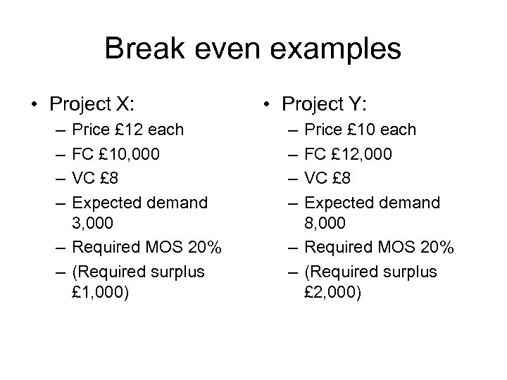 Break even examples • Project X: – – Price £ 12 each FC £