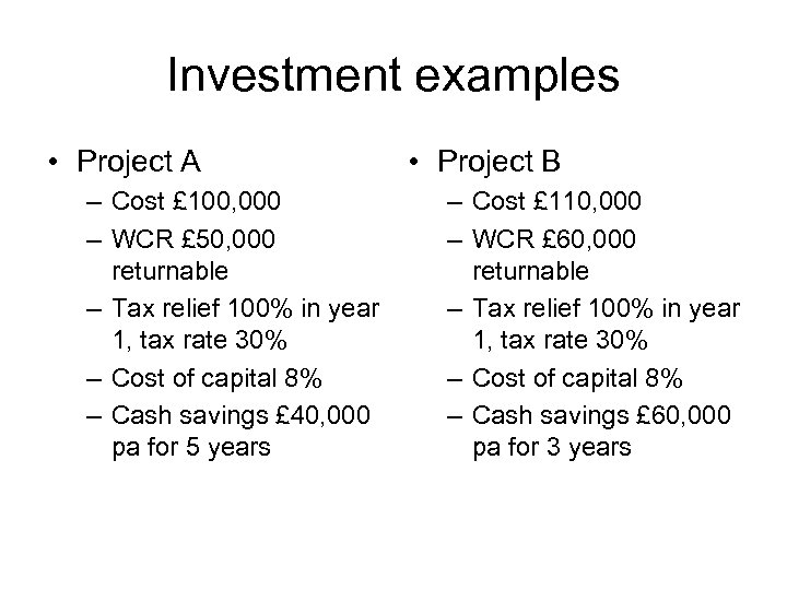 Investment examples • Project A – Cost £ 100, 000 – WCR £ 50,