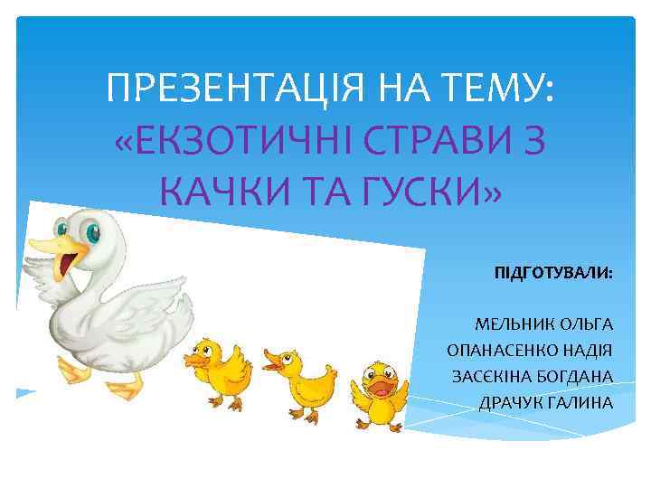 ПРЕЗЕНТАЦІЯ НА ТЕМУ: «ЕКЗОТИЧНІ СТРАВИ З КАЧКИ ТА ГУСКИ» ПІДГОТУВАЛИ: МЕЛЬНИК ОЛЬГА ОПАНАСЕНКО НАДІЯ
