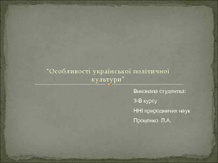 “Особливості української політичної культури” Виконала студентка: 3 -В курсу ННІ природничих наук Проценко Л.