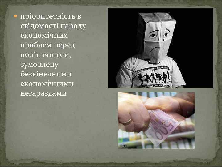  пріоритетність в свідомості народу економічних проблем перед політичними, зумовлену безкінечними економічними негараздами 