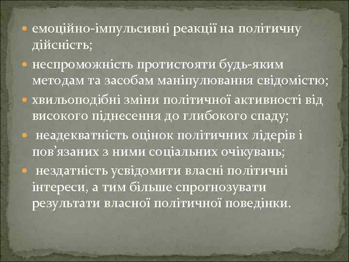  емоційно-імпульсивні реакції на політичну дійсність; неспроможність протистояти будь-яким методам та засобам маніпулювання свідомістю;