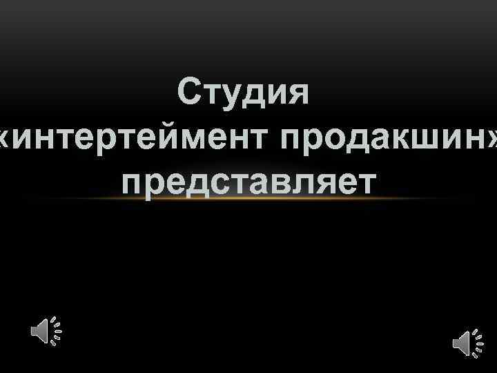 Студия «интертеймент продакшин» представляет 