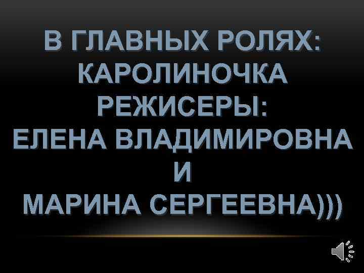 В ГЛАВНЫХ РОЛЯХ: КАРОЛИНОЧКА РЕЖИСЕРЫ: ЕЛЕНА ВЛАДИМИРОВНА И МАРИНА СЕРГЕЕВНА))) 