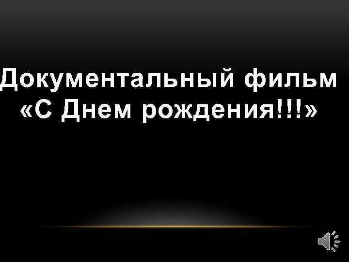 Документальный фильм «С Днем рождения!!!» 