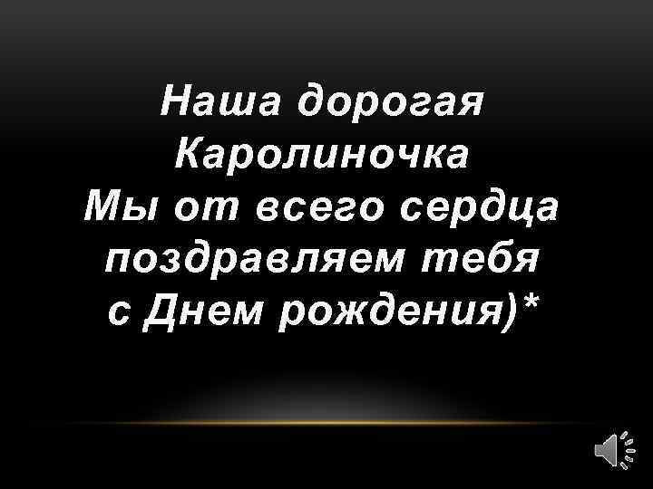 Наша дорогая Каролиночка Мы от всего сердца поздравляем тебя с Днем рождения)* 