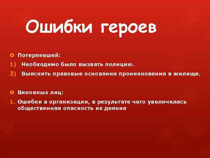 Ошибки героев Потерпевшей: 1) Необходимо было вызвать полицию. 2) Выяснить правовые основания проникновения в