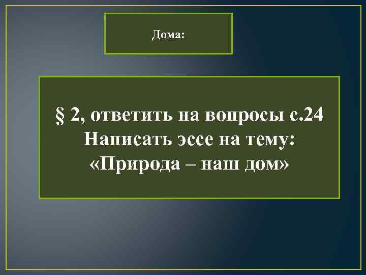 Дома: § 2, ответить на вопросы с. 24 Написать эссе на тему: «Природа –