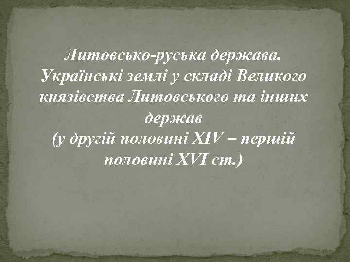 Литовсько-руська держава. Українські землі у складі Великого князівства Литовського та інших держав (у другій