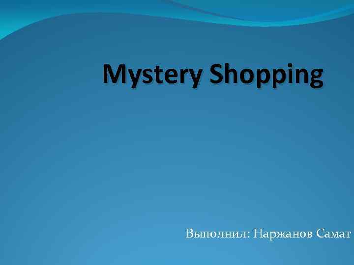 Mystery Shopping Выполнил: Наржанов Самат 